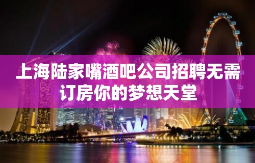 上海陆家嘴酒吧公司招聘无需订房你的梦想天堂