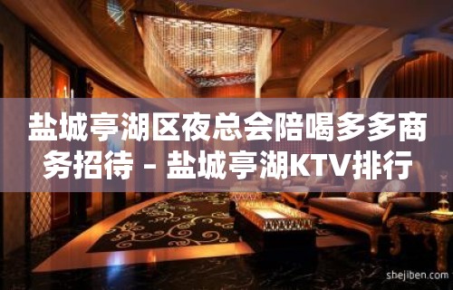 盐城亭湖区夜总会陪喝多多商务招待 – 盐城亭湖KTV排行