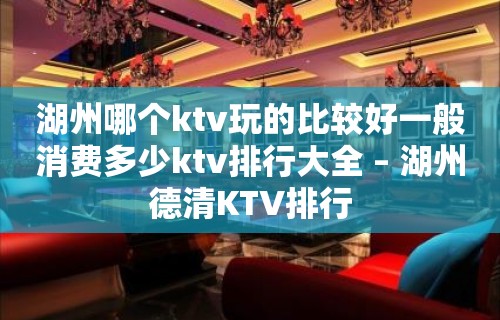 湖州哪个ktv玩的比较好一般消费多少ktv排行大全 – 湖州德清KTV排行