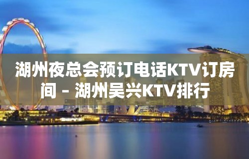 湖州夜总会预订电话KTV订房间 – 湖州吴兴KTV排行