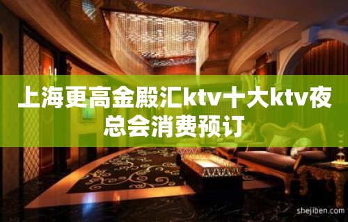 上海更高金殿汇ktv十大ktv夜总会消费预订