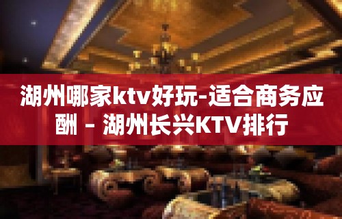 湖州哪家ktv好玩-适合商务应酬 – 湖州长兴KTV排行