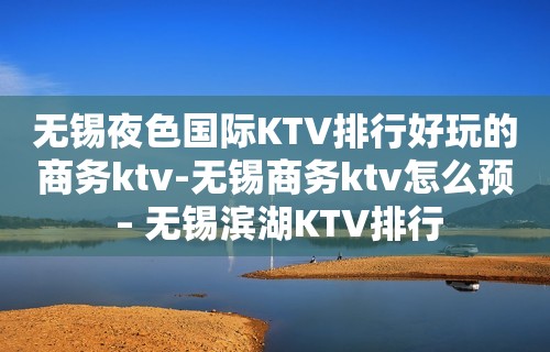 无锡夜色国际KTV排行好玩的商务ktv-无锡商务ktv怎么预 – 无锡滨湖KTV排行