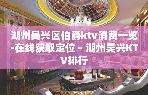 湖州吴兴区伯爵ktv消费一览-在线获取定位 – 湖州吴兴KTV排行