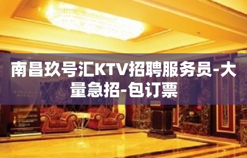 南昌玖号汇KTV招聘服务员-大量急招-包订票