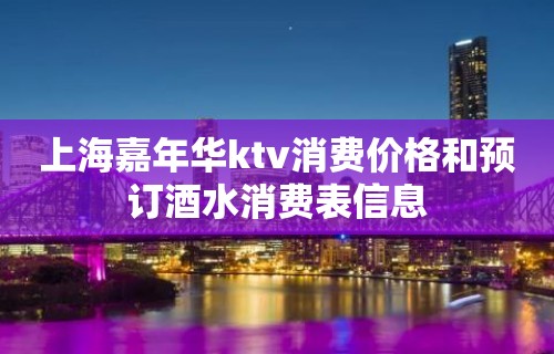 上海嘉年华ktv消费价格和预订酒水消费表信息