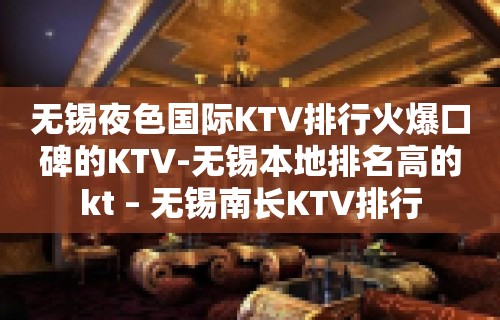 无锡夜色国际KTV排行火爆口碑的KTV-无锡本地排名高的kt – 无锡南长KTV排行