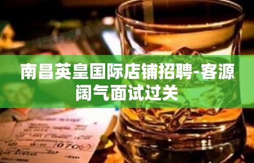 南昌英皇国际店铺招聘-客源阔气面试过关