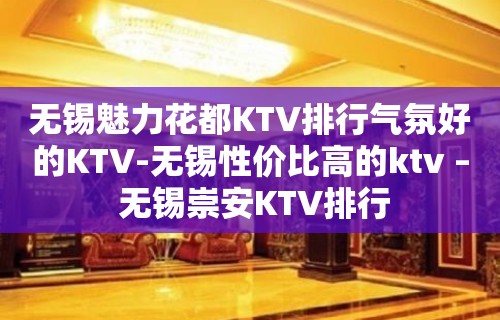 无锡魅力花都KTV排行气氛好的KTV-无锡性价比高的ktv – 无锡崇安KTV排行