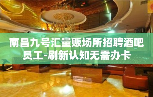 南昌九号汇量贩场所招聘酒吧员工-刷新认知无需办卡