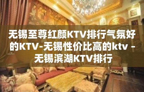 无锡至尊红颜KTV排行气氛好的KTV-无锡性价比高的ktv – 无锡滨湖KTV排行