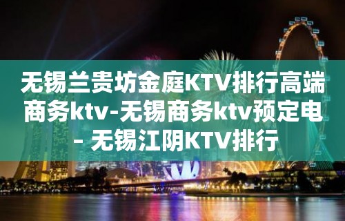 无锡兰贵坊金庭KTV排行高端商务ktv-无锡商务ktv预定电 – 无锡江阴KTV排行