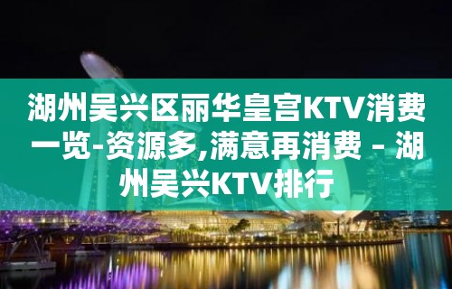 湖州吴兴区丽华皇宫KTV消费一览-资源多,满意再消费 – 湖州吴兴KTV排行