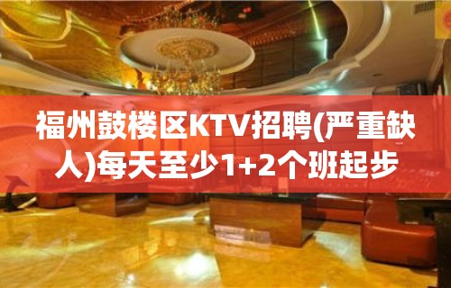 福州鼓楼区KTV招聘(严重缺人)每天至少1+2个班起步