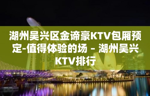 湖州吴兴区金谛豪KTV包厢预定-值得体验的场 – 湖州吴兴KTV排行