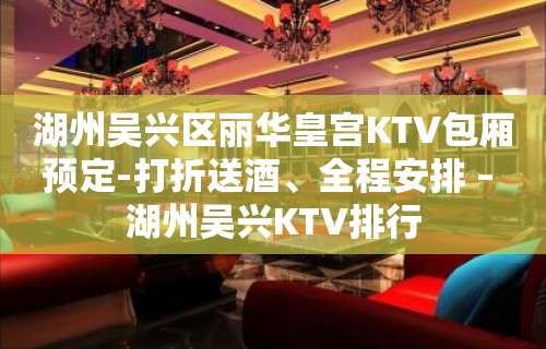 湖州吴兴区丽华皇宫KTV包厢预定-打折送酒、全程安排 – 湖州吴兴KTV排行