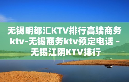 无锡明都汇KTV排行高端商务ktv-无锡商务ktv预定电话 – 无锡江阴KTV排行