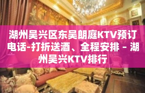 湖州吴兴区东吴朗庭KTV预订电话-打折送酒、全程安排 – 湖州吴兴KTV排行