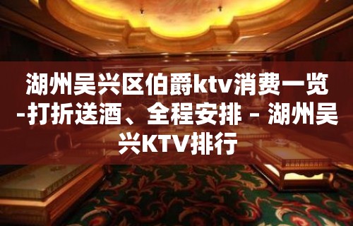 湖州吴兴区伯爵ktv消费一览-打折送酒、全程安排 – 湖州吴兴KTV排行