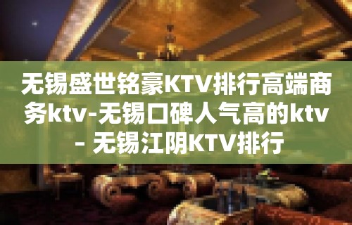 无锡盛世铭豪KTV排行高端商务ktv-无锡口碑人气高的ktv – 无锡江阴KTV排行