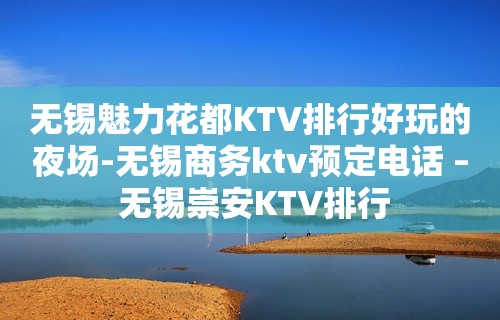 无锡魅力花都KTV排行好玩的夜场-无锡商务ktv预定电话 – 无锡崇安KTV排行