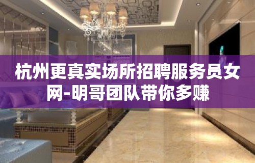 杭州更真实场所招聘服务员女网-明哥团队带你多赚