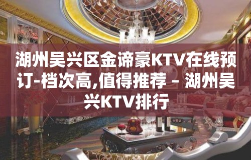 湖州吴兴区金谛豪KTV在线预订-档次高,值得推荐 – 湖州吴兴KTV排行