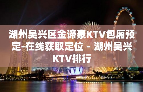 湖州吴兴区金谛豪KTV包厢预定-在线获取定位 – 湖州吴兴KTV排行