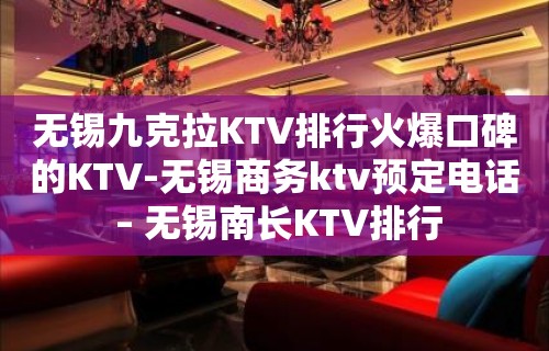 无锡九克拉KTV排行火爆口碑的KTV-无锡商务ktv预定电话 – 无锡南长KTV排行