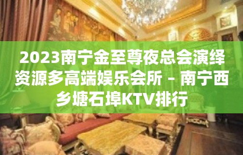 2023南宁金至尊夜总会演绎资源多高端娱乐会所 – 南宁西乡塘石埠KTV排行