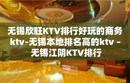 无锡欣旺KTV排行好玩的商务ktv-无锡本地排名高的ktv – 无锡江阴KTV排行