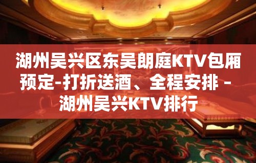 湖州吴兴区东吴朗庭KTV包厢预定-打折送酒、全程安排 – 湖州吴兴KTV排行