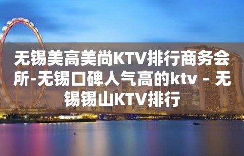 无锡美高美尚KTV排行商务会所-无锡口碑人气高的ktv – 无锡锡山KTV排行