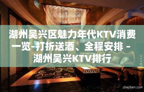 湖州吴兴区魅力年代KTV消费一览-打折送酒、全程安排 – 湖州吴兴KTV排行