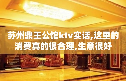 苏州鼎王公馆ktv实话,这里的消费真的很合理,生意很好