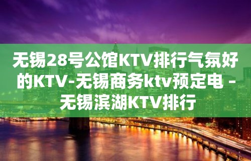 无锡28号公馆KTV排行气氛好的KTV-无锡商务ktv预定电 – 无锡滨湖KTV排行