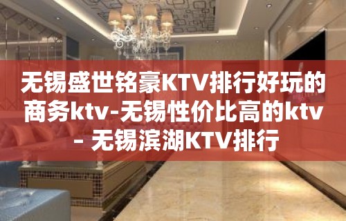 无锡盛世铭豪KTV排行好玩的商务ktv-无锡性价比高的ktv – 无锡滨湖KTV排行