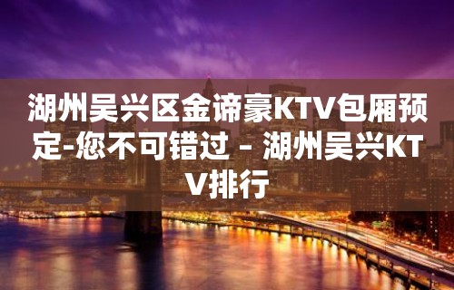 湖州吴兴区金谛豪KTV包厢预定-您不可错过 – 湖州吴兴KTV排行