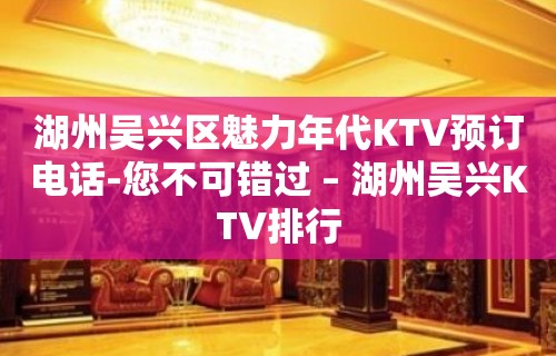 湖州吴兴区魅力年代KTV预订电话-您不可错过 – 湖州吴兴KTV排行