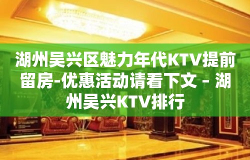 湖州吴兴区魅力年代KTV提前留房-优惠活动请看下文 – 湖州吴兴KTV排行