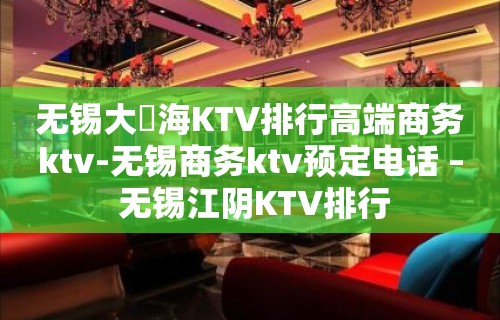 无锡大丄海KTV排行高端商务ktv-无锡商务ktv预定电话 – 无锡江阴KTV排行