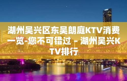 湖州吴兴区东吴朗庭KTV消费一览-您不可错过 – 湖州吴兴KTV排行