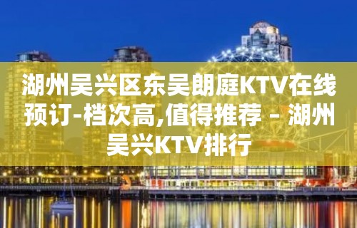 湖州吴兴区东吴朗庭KTV在线预订-档次高,值得推荐 – 湖州吴兴KTV排行