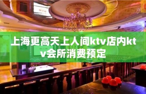 上海更高天上人间ktv店内ktv会所消费预定