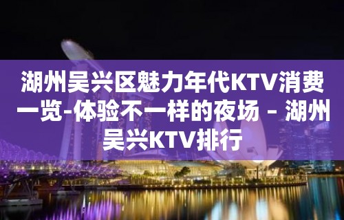 湖州吴兴区魅力年代KTV消费一览-体验不一样的夜场 – 湖州吴兴KTV排行