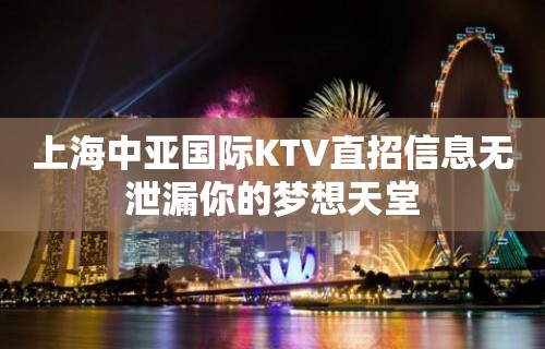 上海中亚国际KTV直招信息无泄漏你的梦想天堂