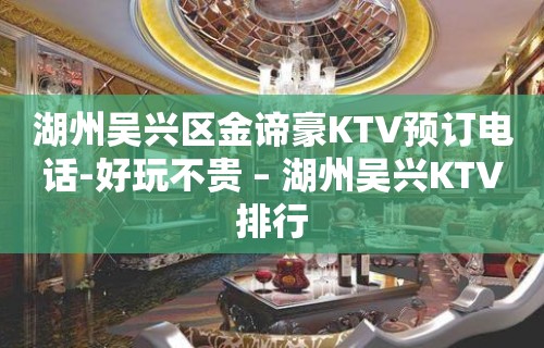 湖州吴兴区金谛豪KTV预订电话-好玩不贵 – 湖州吴兴KTV排行