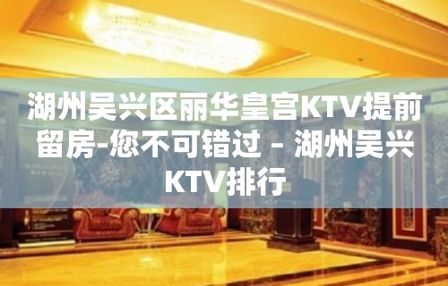 湖州吴兴区丽华皇宫KTV提前留房-您不可错过 – 湖州吴兴KTV排行