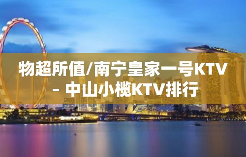 物超所值/南宁皇家一号KTV – 中山小榄KTV排行