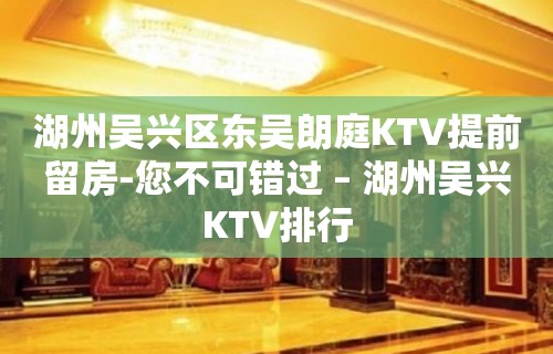 湖州吴兴区东吴朗庭KTV提前留房-您不可错过 – 湖州吴兴KTV排行